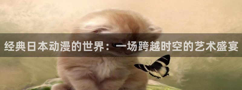 天堂动漫网官网正版入口：经典日本动漫的世界：一场跨越时空的艺术盛宴